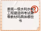 娄底一级水利水电工程建造师考试要看教材吗具体哪些书