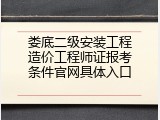 娄底二级安装工程造价工程师证报考条件官网具体入口