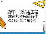 衡阳二级机电工程建造师考完证有什么好处含金量分析