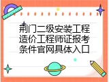 荆门二级安装工程造价工程师证报考条件官网具体入口