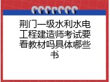 荆门一级水利水电工程建造师考试要看教材吗具体哪些书