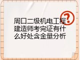 周口二级机电工程建造师考完证有什么好处含金量分析