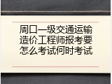 周口一级交通运输造价工程师报考要怎么考试何时考试