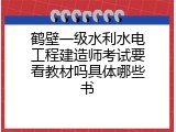 鹤壁一级水利水电工程建造师考试要看教材吗具体哪些书