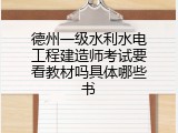 德州一级水利水电工程建造师考试要看教材吗具体哪些书