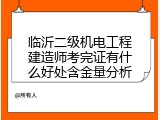 临沂二级机电工程建造师考完证有什么好处含金量分析