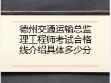 德州交通运输总监理工程师考试合格线介绍具体多少分