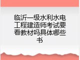 临沂一级水利水电工程建造师考试要看教材吗具体哪些书