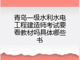 青岛一级水利水电工程建造师考试要看教材吗具体哪些书
