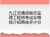 九江交通运输总监理工程师考试合格线介绍具体多少分