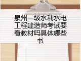 泉州一级水利水电工程建造师考试要看教材吗具体哪些书