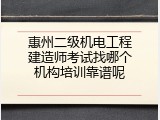 惠州二级机电工程建造师考试找哪个机构培训靠谱呢