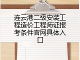 连云港二级安装工程造价工程师证报考条件官网具体入口