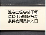 淮安二级安装工程造价工程师证报考条件官网具体入口