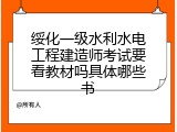 绥化一级水利水电工程建造师考试要看教材吗具体哪些书