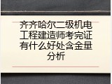 齐齐哈尔二级机电工程建造师考完证有什么好处含金量分析