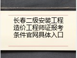 长春二级安装工程造价工程师证报考条件官网具体入口