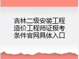 吉林二级安装工程造价工程师证报考条件官网具体入口