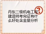 丹东二级机电工程建造师考完证有什么好处含金量分析