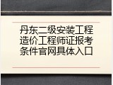 丹东二级安装工程造价工程师证报考条件官网具体入口