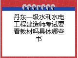 丹东一级水利水电工程建造师考试要看教材吗具体哪些书