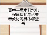 晋中一级水利水电工程建造师考试要看教材吗具体哪些书