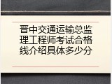 晋中交通运输总监理工程师考试合格线介绍具体多少分