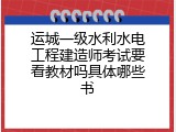 运城一级水利水电工程建造师考试要看教材吗具体哪些书