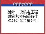 沧州二级机电工程建造师考完证有什么好处含金量分析
