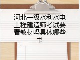 河北一级水利水电工程建造师考试要看教材吗具体哪些书