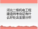 河北二级机电工程建造师考完证有什么好处含金量分析