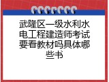武隆区一级水利水电工程建造师考试要看教材吗具体哪些书