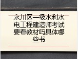 永川区一级水利水电工程建造师考试要看教材吗具体哪些书