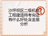 沙坪坝区二级机电工程建造师考完证有什么好处含金量分析