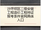 沙坪坝区二级安装工程造价工程师证报考条件官网具体入口