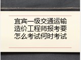 宜宾一级交通运输造价工程师报考要怎么考试何时考试