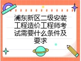 浦东新区二级安装工程造价工程师考试需要什么条件及要求