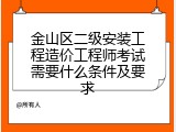 金山区二级安装工程造价工程师考试需要什么条件及要求