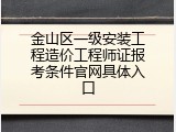 金山区一级安装工程造价工程师证报考条件官网具体入口