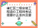 徐汇区二级安装工程造价工程师考试需要什么条件及要求