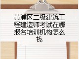 黄浦区二级建筑工程建造师考试在哪报名培训机构怎么找