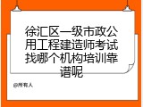 徐汇区一级市政公用工程建造师考试找哪个机构培训靠谱呢