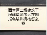西青区二级建筑工程建造师考试在哪报名培训机构怎么找