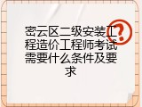 密云区二级安装工程造价工程师考试需要什么条件及要求