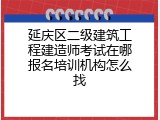 延庆区二级建筑工程建造师考试在哪报名培训机构怎么找
