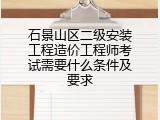 石景山区二级安装工程造价工程师考试需要什么条件及要求