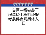丰台区一级安装工程造价工程师证报考条件官网具体入口
