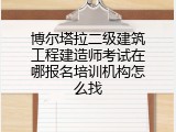 博尔塔拉二级建筑工程建造师考试在哪报名培训机构怎么找