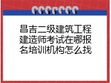 昌吉二级建筑工程建造师考试在哪报名培训机构怎么找