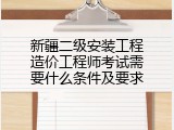 新疆二级安装工程造价工程师考试需要什么条件及要求